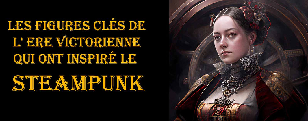 Les figures clés de l' Ere Victorienne qui ont inspiré le Steampunk