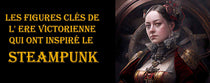 Les figures clés de l' Ere Victorienne qui ont inspiré le Steampunk